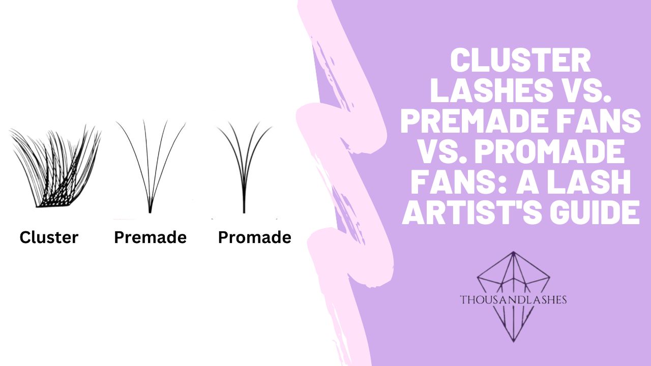 Cluster Lashes vs. Premade Fans vs. Promade Fans: A Lash Artist's Guide