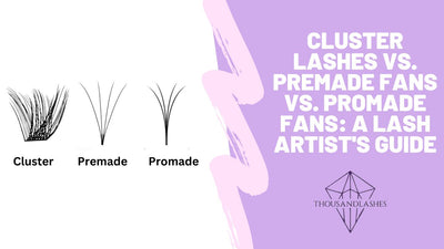 Cluster Lashes vs. Premade Fans vs. Promade Fans: A Lash Artist's Guide