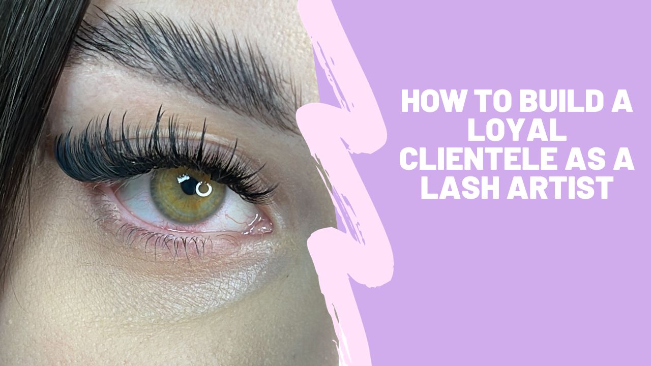 How to Build a Loyal Clientele as a Lash Artist